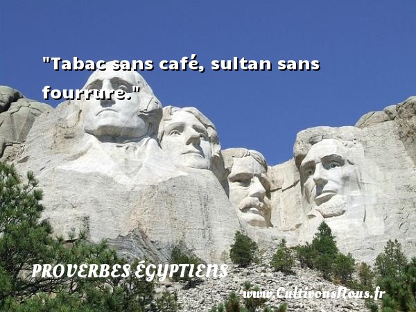 Tabac sans café, sultan sans fourrure. PROVERBES ÉGYPTIENS - Proverbes égyptiens