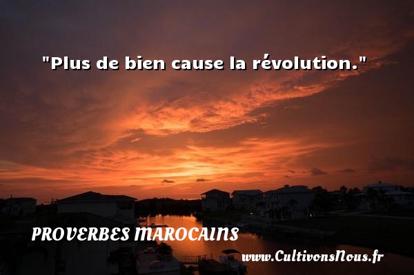 Plus de bien cause la révolution. PROVERBES MAROCAINS - Proverbes philosophiques