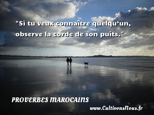 Si tu veux connaître quelqu’un, observe la corde de son puits. PROVERBES MAROCAINS