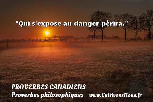Qui s expose au danger périra. PROVERBES CANADIENS - Proverbes philosophiques