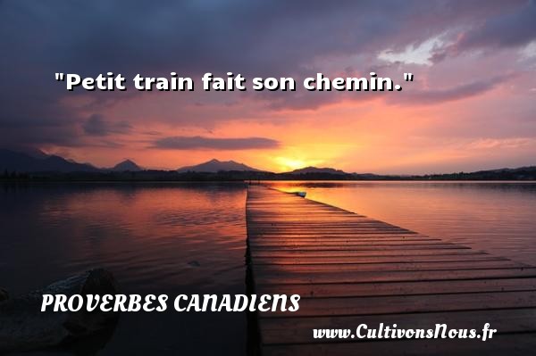 Petit train fait son chemin. PROVERBES CANADIENS - Proverbes philosophiques
