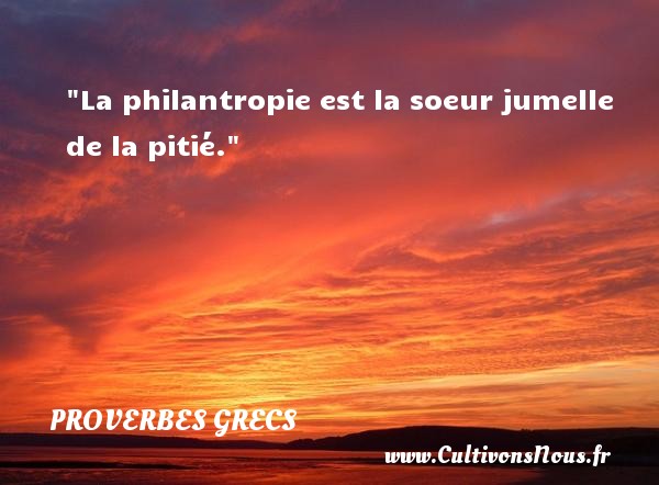 La philantropie est la soeur jumelle de la pitié. PROVERBES GRECS - Proverbes connus - Proverbes philosophiques