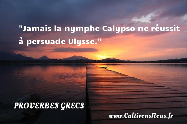Jamais la nymphe Calypso ne réussit à persuade Ulysse. PROVERBES GRECS - Proverbes philosophiques