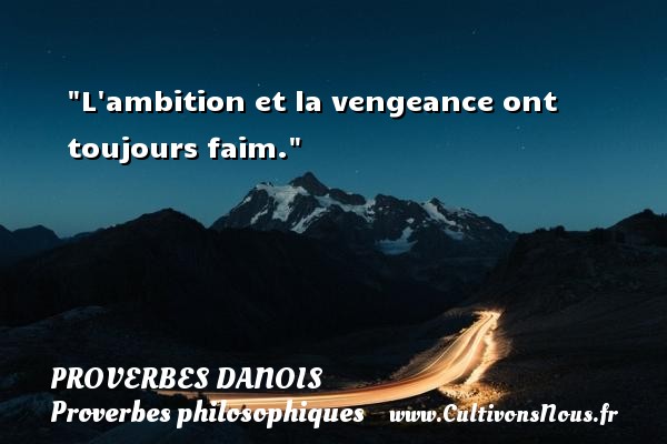 L ambition et la vengeance ont toujours faim. PROVERBES DANOIS - Proverbe ambition - Proverbes philosophiques