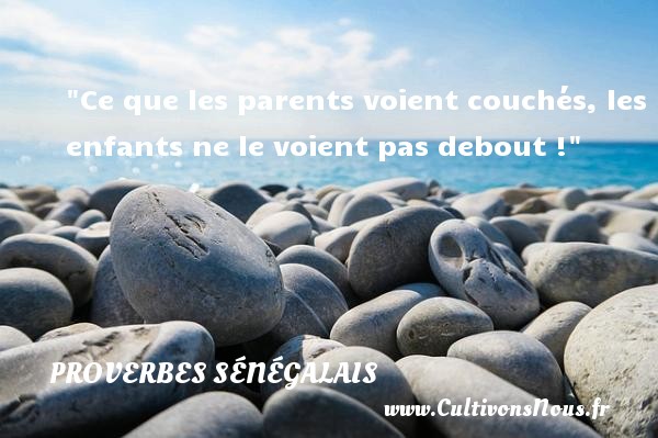 Ce que les parents voient couchés, les enfants ne le voient pas debout ! PROVERBES SÉNÉGALAIS - Proverbes sénégalais - Proverbes philosophiques