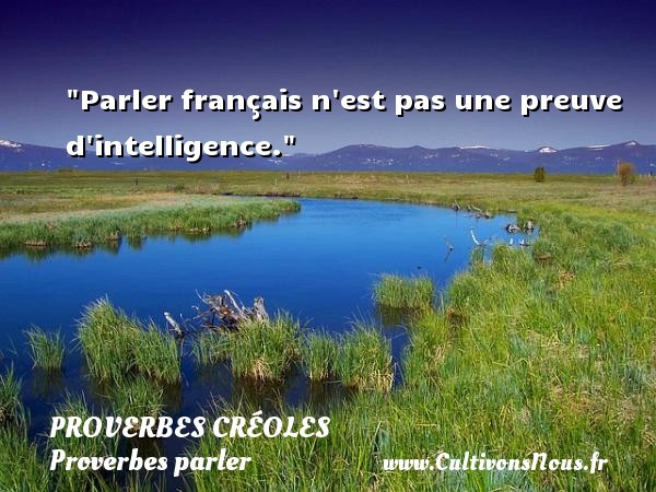 Parler français n est pas une preuve d intelligence. PROVERBES CRÉOLES - Proverbes créoles - Proverbes parler