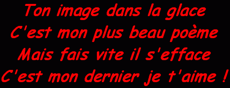 poésie d'amour Ton image dans la glace C'est mon plus beau poème Mais fais vite il s'efface C'est mon dernier je t'aime
