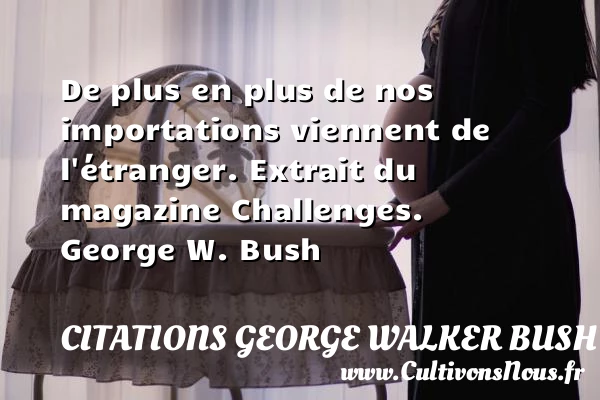De plus en plus de nos importations - Citations George Walker Bush