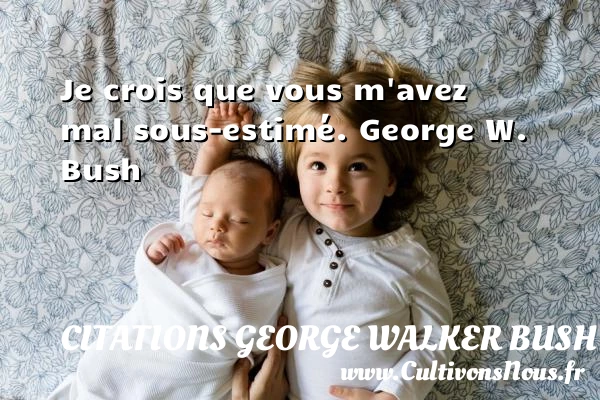 Je crois que vous m’avez mal sous-estimé - Citations George Walker Bush
