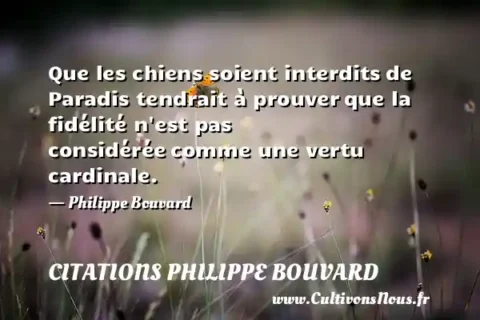 Que les chiens soient interdits de Paradis tendrait à prouver que la fidélité n est pas considérée comme une vertu cardinale. - Philippe Bouvard CITATIONS PHILIPPE BOUVARD