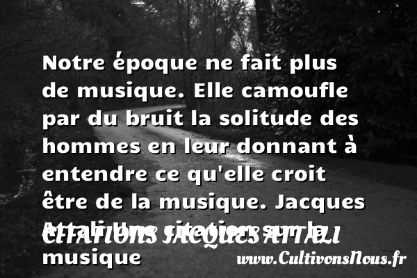 Notre époque ne fait plus de musique - Citations Jacques Attali - Citation musique