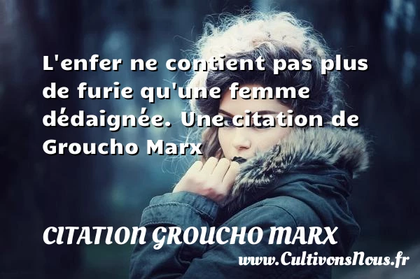 L’enfer ne contient pas plus de furie qu’une - Citation Groucho Marx - Citations femme
