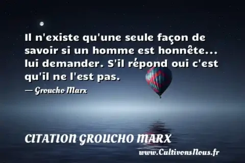 Il n existe qu une seule façon de savoir si un homme est honnête... lui demander. S il répond oui c est qu il ne l est pas. - Groucho Marx CITATION GROUCHO MARX