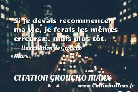 Si je devais recommencer ma vie, je ferais les mêmes erreurs... mais plus tôt. - Une citation de Groucho Marx CITATION GROUCHO MARX