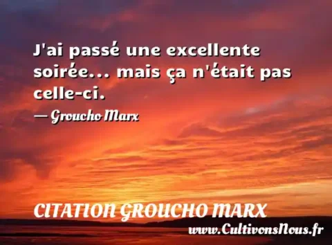 J ai passé une excellente soirée... mais ça n était pas celle-ci. - Groucho Marx CITATION GROUCHO MARX