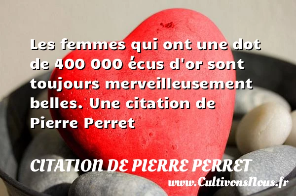 Les femmes qui ont une dot de 400 000 écus d’or sont - Citation de Pierre Perret - Citations femme