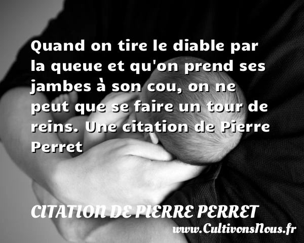 Quand on tire le diable par la queue et qu'on prend ses jambes à son ...