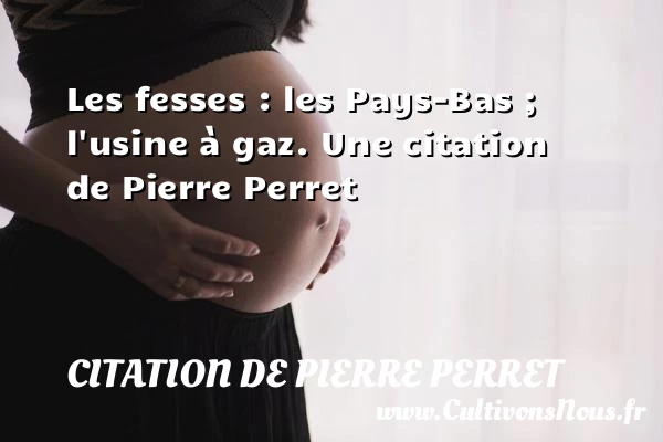Les fesses : les Pays-Bas ; l’usine à - Citation de Pierre Perret