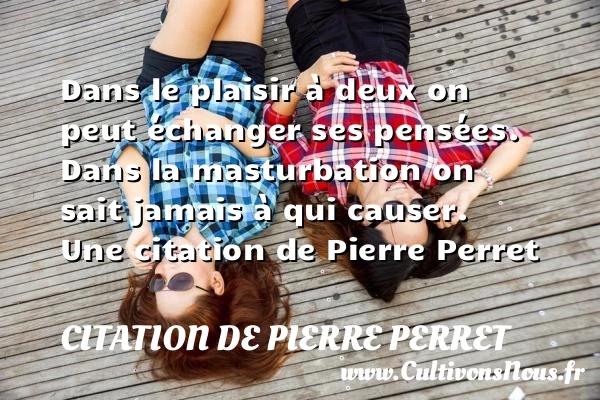 Dans le plaisir à deux on peut échanger ses pensées. Dans la masturbation - Citation de Pierre Perret - Citation échange