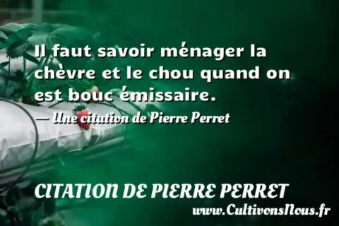 Il faut savoir ménager la chèvre et le chou quand on est bouc émissaire. - Une citation de Pierre Perret CITATION DE PIERRE PERRET