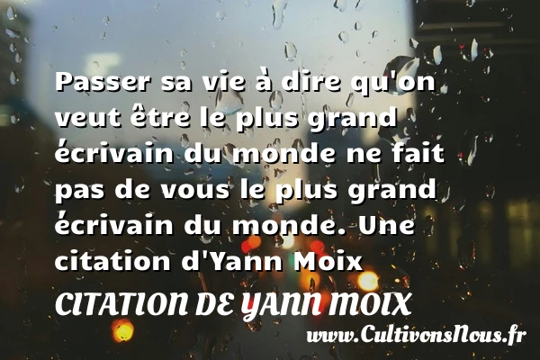 Passer sa vie à dire qu’on veut être - Citation de Yann Moix - Citation sur la vie