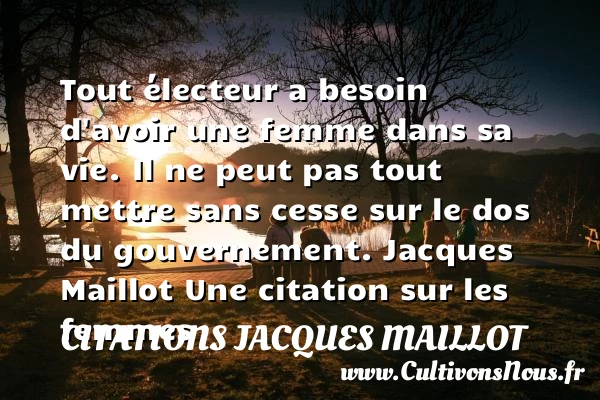 Tout électeur a besoin d’avoir une femme - Citations Jacques Maillot - Citations femme