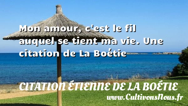 Mon amour, c’est le fil auquel se tient - Citation étienne de la boétie