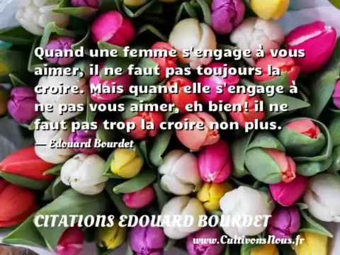Quand une femme s engage à vous aimer, il ne faut pas toujours la croire. Mais quand elle s engage à ne pas vous aimer, eh bien! il ne faut pas trop la croire non plus. - Edouard Bourdet CITATIONS EDOUARD BOURDET