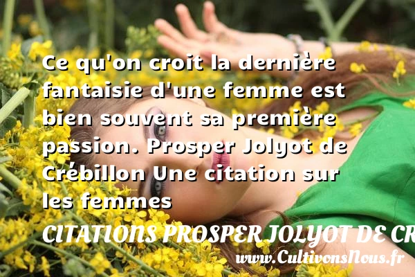 Ce qu’on croit la dernière fantaisie d’une femme - Citations Prosper Jolyot de Crébillon - Citations femme