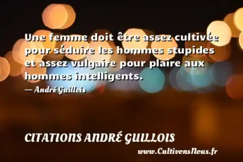 Une femme doit être assez cultivée pour séduire les hommes stupides et assez vulgaire pour plaire aux hommes intelligents. - André Guillois CITATIONS ANDRÉ GUILLOIS