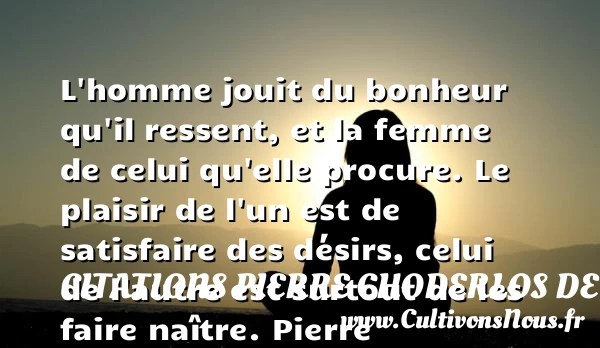 L’homme jouit du bonheur qu’il ressent - Citations Pierre Choderlos de Laclos - Citations femme