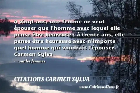 A vingt ans, une femme ne veut épouser que l homme avec lequel elle pense être heureuse ; à trente ans, elle pense être heureuse avec n importe quel homme qui voudrait l épouser. Carmen Sylva   - sur les femmes CITATIONS CARMEN SYLVA