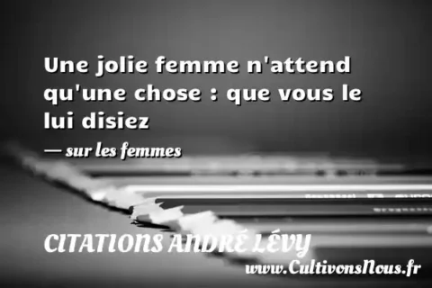 Une jolie femme n attend qu une chose : que vous le lui disiez     - sur les femmes CITATIONS ANDRÉ LÉVY