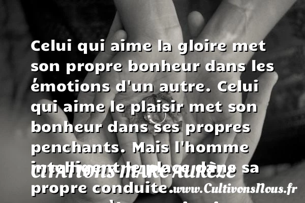 Celui qui aime la gloire met son propre bonheur - Citations Marc Aurèle - Citation gloire - Citations aimer