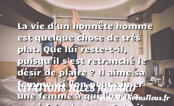 La vie d’un honnête homme est quelque chose de très plat - Citations Jules Renard - Citations aimer