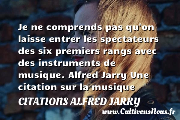 Je ne comprends pas qu’on laisse - Citations Alfred Jarry - Citation musique