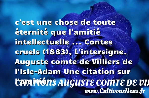 c’est une chose de toute éternité - Citations Auguste comte de Villiers de l'Isle-Adam - Citation Amitié