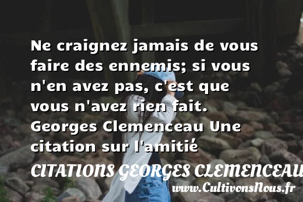 Ne craignez jamais de vous faire des ennemis - Citations Georges Clemenceau - Citation Amitié