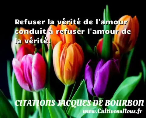 Refuser la vérité de l amour conduit à refuser l amour de la vérité. CITATIONS JACQUES DE BOURBON BUSSET