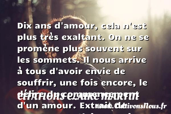Dix ans d’amour, cela n’est plus très exaltant - Citations Claire Martin - Citations Déclaration d’amour