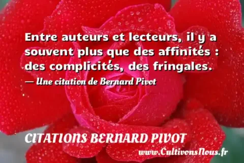 Entre auteurs et lecteurs, il y a souvent plus que des affinités : des complicités, des fringales. - Une citation de Bernard Pivot CITATIONS BERNARD PIVOT