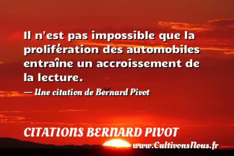 Il n est pas impossible que la prolifération des automobiles entraîne un accroissement de la lecture. - Une citation de Bernard Pivot CITATIONS BERNARD PIVOT