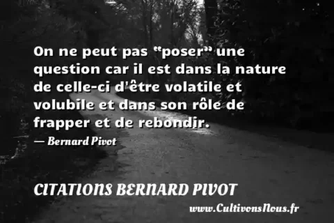On ne peut pas “poser” une question car il est dans la nature de celle-ci d être volatile et volubile et dans son rôle de frapper et de rebondir. - Bernard Pivot CITATIONS BERNARD PIVOT