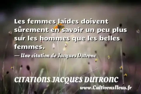 Les femmes laides doivent sûrement en savoir un peu plus sur les hommes que les belles femmes. - Une citation de Jacques Dutronc CITATIONS JACQUES DUTRONC