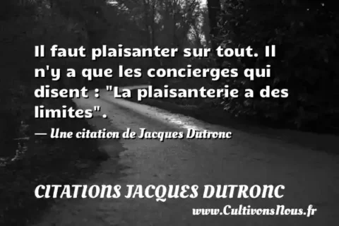 Il faut plaisanter sur tout. Il n y a que les concierges qui disent :  La plaisanterie a des limites . - Une citation de Jacques Dutronc CITATIONS JACQUES DUTRONC
