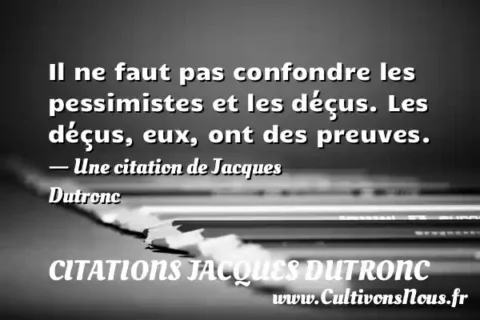 Il ne faut pas confondre les pessimistes et les déçus. Les déçus, eux, ont des preuves. - Une citation de Jacques Dutronc CITATIONS JACQUES DUTRONC