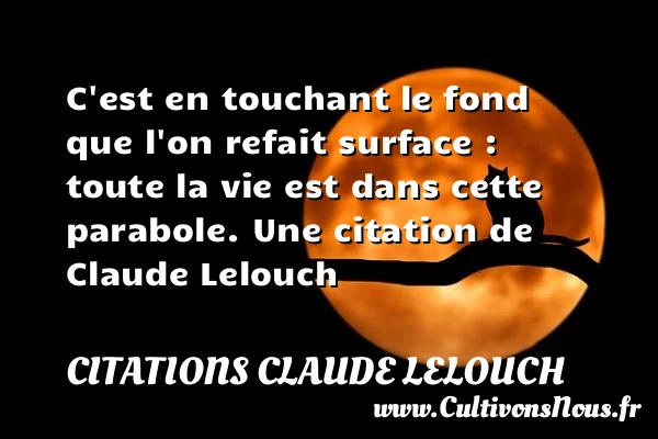 C’est en touchant le fond que l’on refait - Citations Claude Lelouch - Citation sur la vie