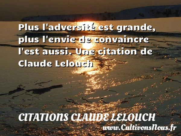 Plus l’adversité est grande, plus l’envie de convaincre - Citations Claude Lelouch - Citation sur la vie