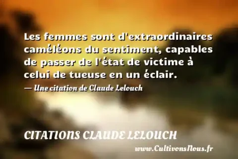 Les femmes sont d extraordinaires caméléons du sentiment, capables de passer de l état de victime à celui de tueuse en un éclair. - Une citation de Claude Lelouch CITATIONS CLAUDE LELOUCH