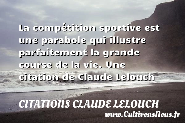 La compétition sportive est une parabole qui illustre parfaitement la - Citations Claude Lelouch - Citation sur la vie